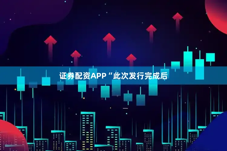 证券配资APP　　“此次发行完成后