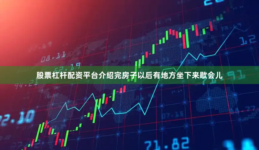 股票杠杆配资平台介绍完房子以后有地方坐下来歇会儿
