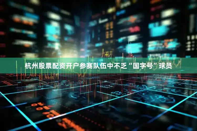 杭州股票配资开户参赛队伍中不乏“国字号”球员