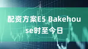 配资方案E5 Bakehouse时至今日
