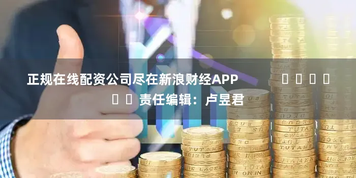 正规在线配资公司尽在新浪财经APP            						责任编辑：卢昱君