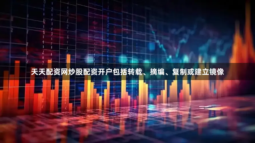 天天配资网炒股配资开户包括转载、摘编、复制或建立镜像