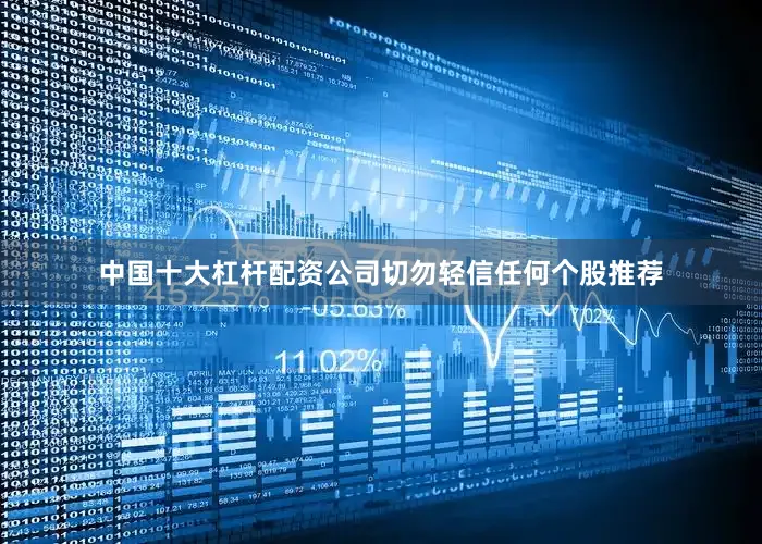 中国十大杠杆配资公司切勿轻信任何个股推荐