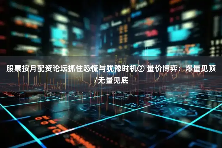 股票按月配资论坛抓住恐慌与犹豫时机② 量价博弈:爆量见顶/无量见底