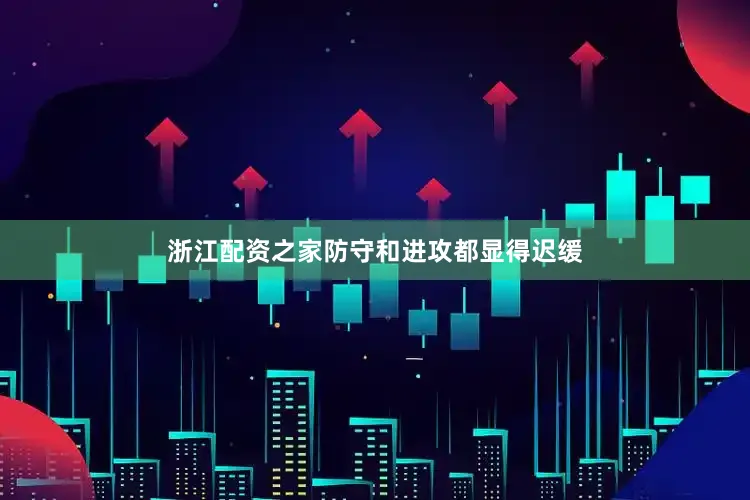 浙江配资之家防守和进攻都显得迟缓