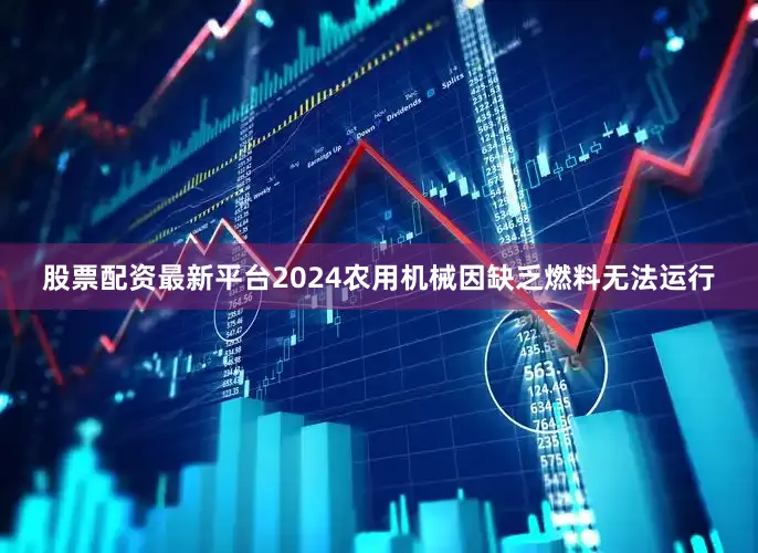 股票配资最新平台2024农用机械因缺乏燃料无法运行