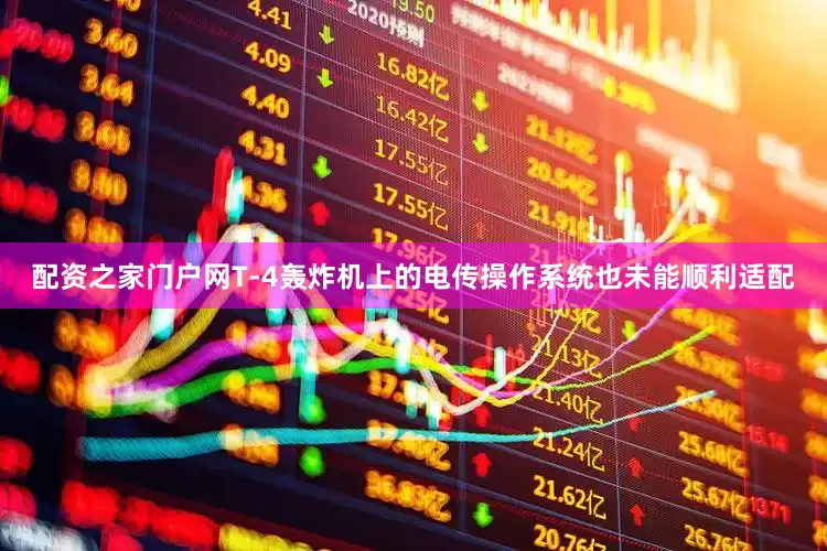 配资之家门户网T-4轰炸机上的电传操作系统也未能顺利适配