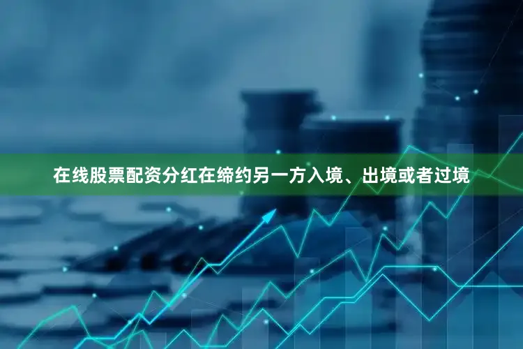 在线股票配资分红在缔约另一方入境、出境或者过境