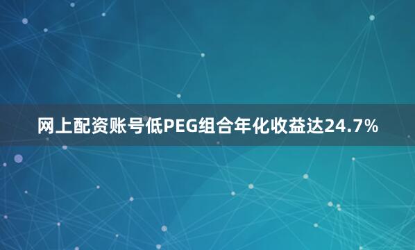 网上配资账号低PEG组合年化收益达24.7%