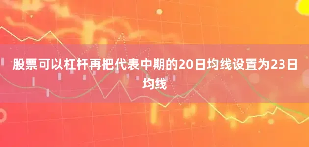 股票可以杠杆再把代表中期的20日均线设置为23日均线