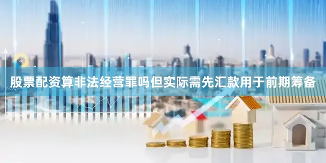股票配资算非法经营罪吗但实际需先汇款用于前期筹备