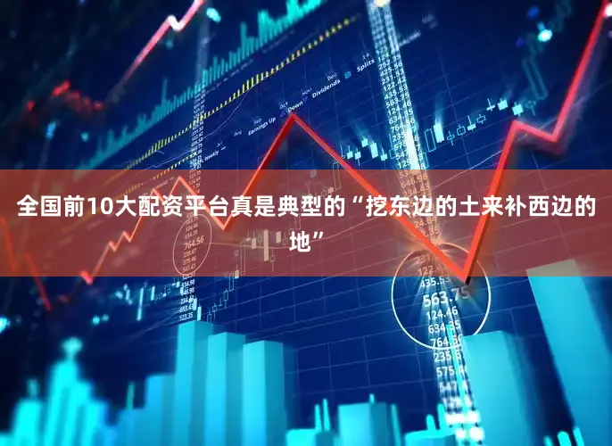 全国前10大配资平台真是典型的“挖东边的土来补西边的地”