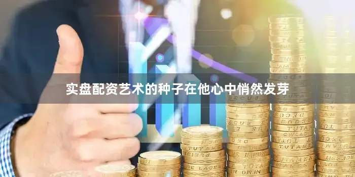 实盘配资艺术的种子在他心中悄然发芽