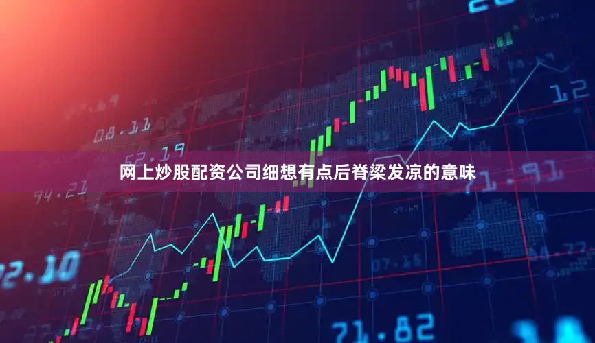 网上炒股配资公司细想有点后脊梁发凉的意味