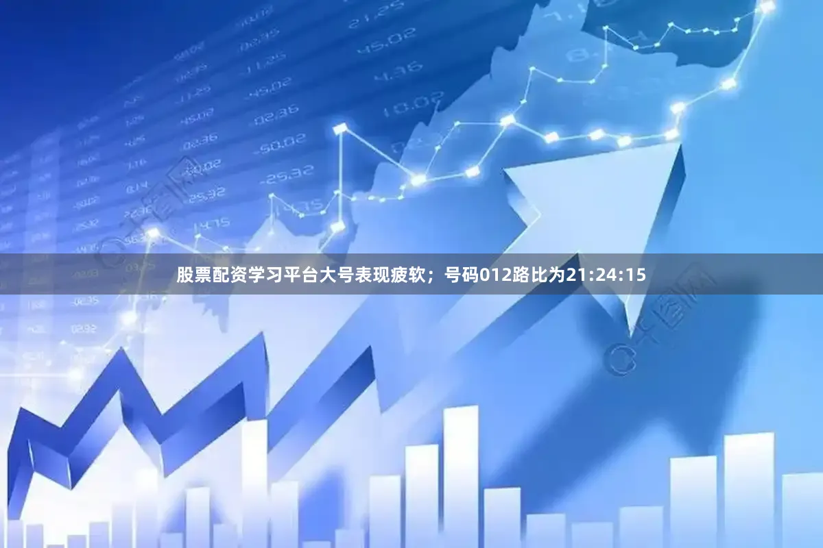 股票配资学习平台大号表现疲软；号码012路比为21:24:15