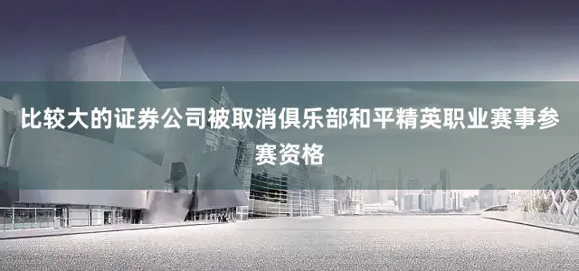 比较大的证券公司被取消俱乐部和平精英职业赛事参赛资格