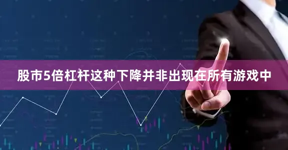 股市5倍杠杆这种下降并非出现在所有游戏中
