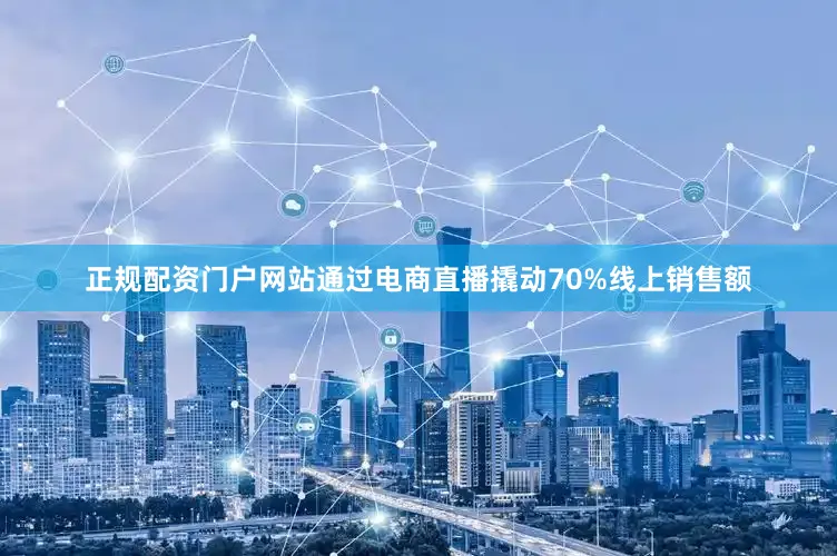 正规配资门户网站通过电商直播撬动70%线上销售额