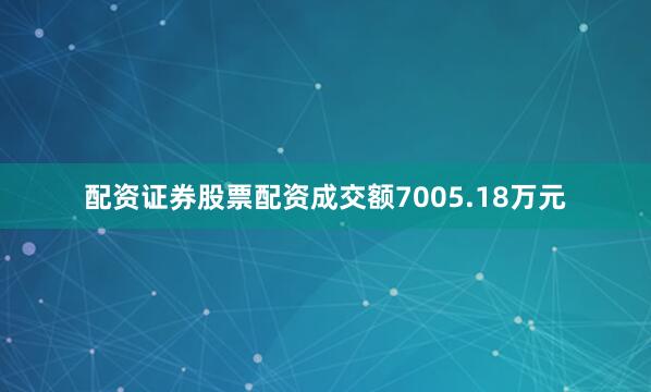 配资证券股票配资成交额7005.18万元