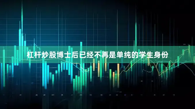 杠杆炒股博士后已经不再是单纯的学生身份