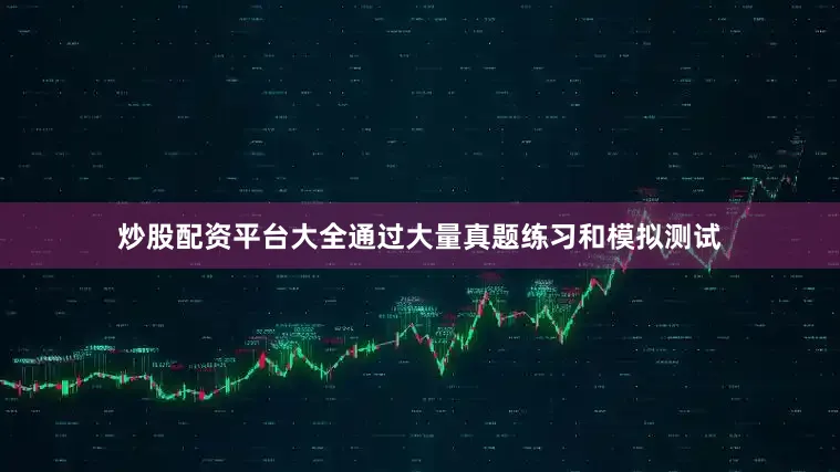 炒股配资平台大全通过大量真题练习和模拟测试