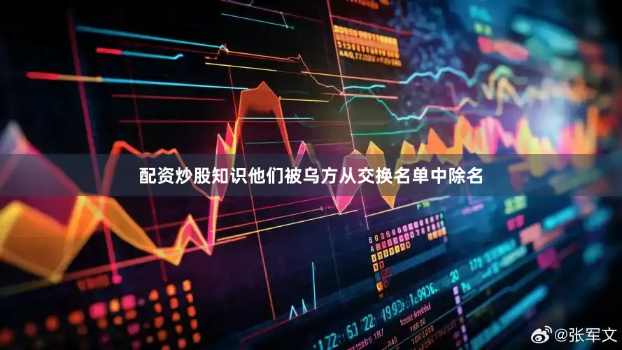 配资炒股知识他们被乌方从交换名单中除名