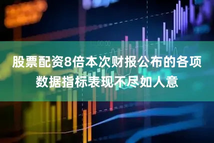 股票配资8倍本次财报公布的各项数据指标表现不尽如人意